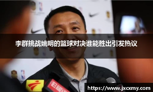 李群挑战姚明的篮球对决谁能胜出引发热议