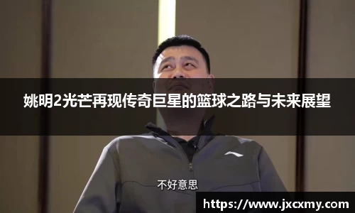 姚明2光芒再现传奇巨星的篮球之路与未来展望