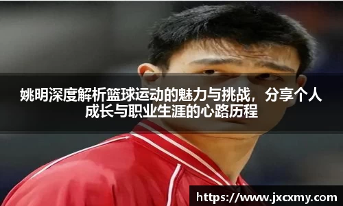 姚明深度解析篮球运动的魅力与挑战，分享个人成长与职业生涯的心路历程