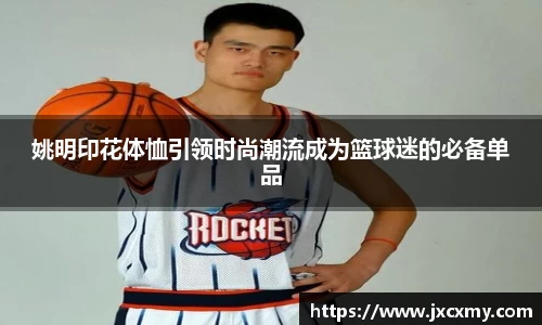 姚明印花体恤引领时尚潮流成为篮球迷的必备单品