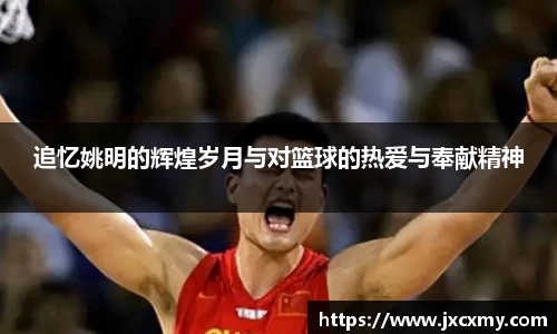 追忆姚明的辉煌岁月与对篮球的热爱与奉献精神