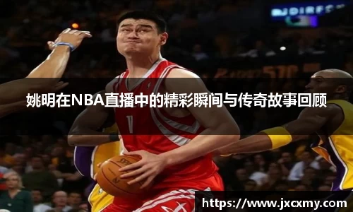 姚明在NBA直播中的精彩瞬间与传奇故事回顾