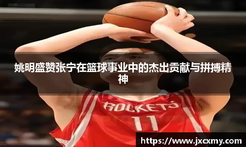 姚明盛赞张宁在篮球事业中的杰出贡献与拼搏精神