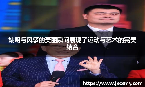 姚明与风筝的美丽瞬间展现了运动与艺术的完美结合