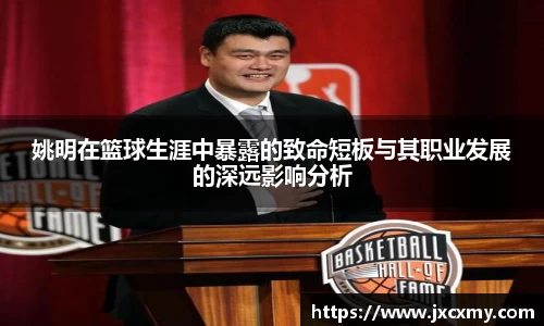 姚明在篮球生涯中暴露的致命短板与其职业发展的深远影响分析