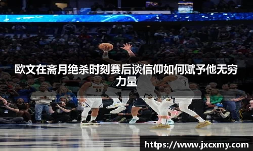 欧文在斋月绝杀时刻赛后谈信仰如何赋予他无穷力量