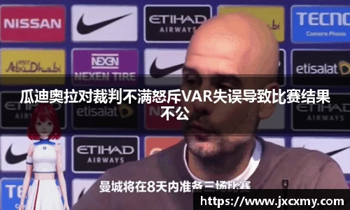 瓜迪奥拉对裁判不满怒斥VAR失误导致比赛结果不公